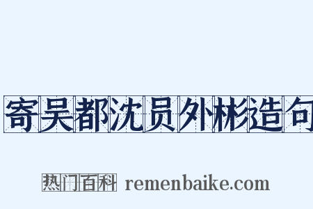寄吴都沈员外彬造句是什么意思的图片